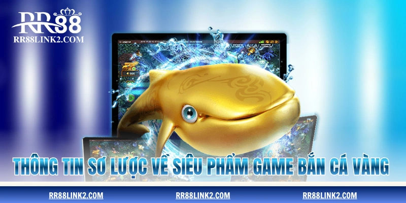 Thông tin sơ lược về siêu phẩm game Bắn Cá Vàng
